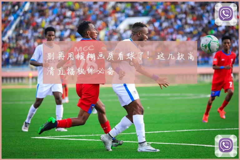 别再用模糊画质看球了！这几款高清直播软件必备