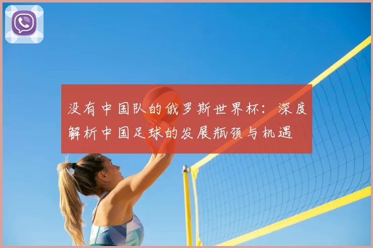 没有中国队的俄罗斯世界杯:深度解析中国足球的发展瓶颈与机遇