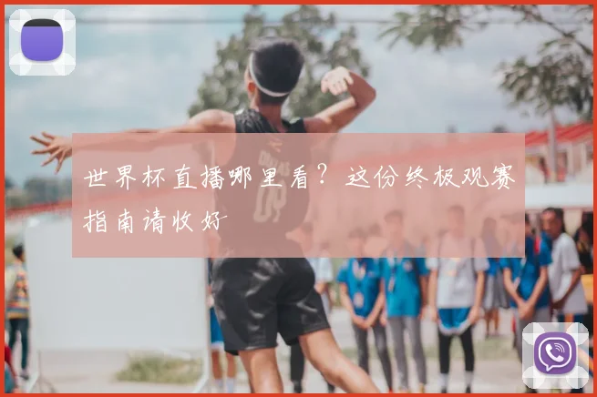 世界杯直播哪里看？这份终极观赛指南请收好