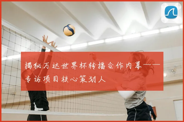 揭秘万达世界杯转播合作内幕——专访项目核心策划人