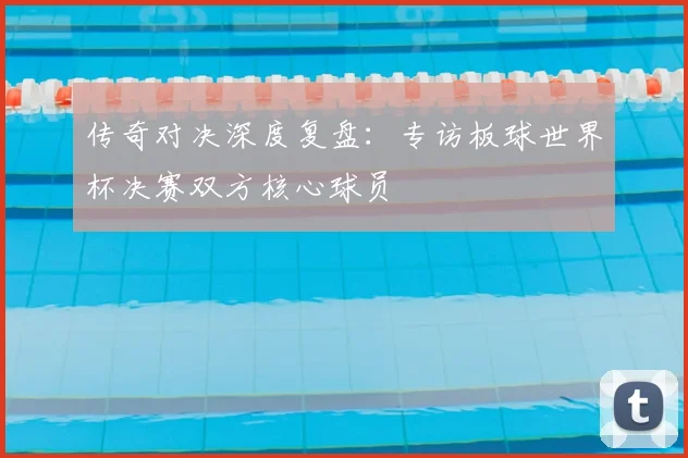 传奇对决深度复盘：专访板球世界杯决赛双方核心球员