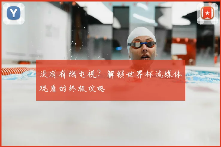 没有有线电视？解锁世界杯流媒体观看的终极攻略