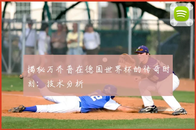 揭秘万乔普在德国世界杯的传奇时刻：技术分析
