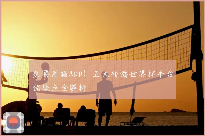 别再用错App！五大转播世界杯平台优缺点全解析