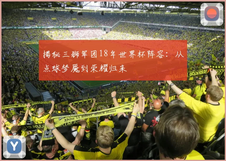 揭秘三狮军团18年世界杯阵容：从点球梦魇到荣耀归来