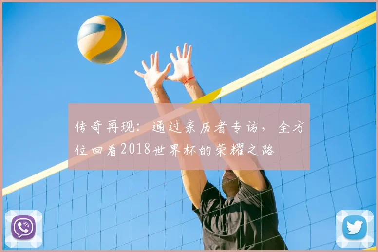 传奇再现：通过亲历者专访，全方位回看2018世界杯的荣耀之路