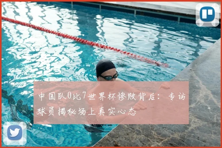 中国队0比7世界杯惨败背后：专访球员揭秘场上真实心态