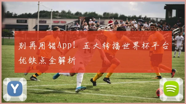 别再用错App！五大转播世界杯平台优缺点全解析