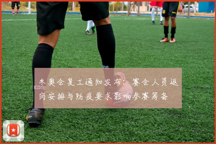 冬奥会复工通知发布：赛会人员返岗安排与防疫要求影响参赛筹备