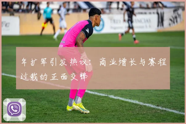 年扩军引发热议：商业增长与赛程过载的正面交锋