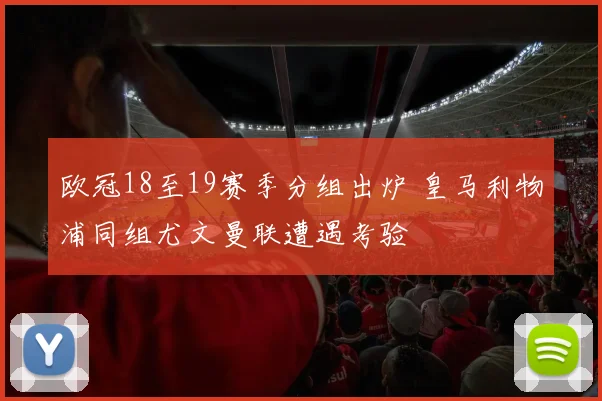 欧冠18至19赛季分组出炉 皇马利物浦同组尤文曼联遭遇考验