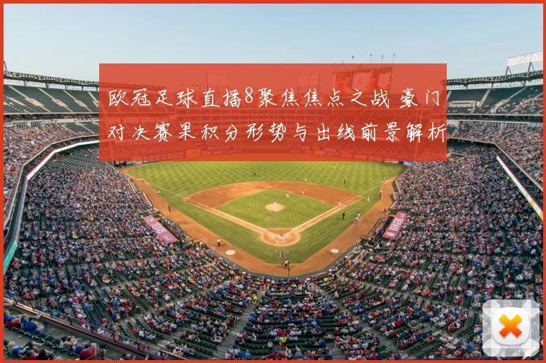 欧冠足球直播8聚焦焦点之战 豪门对决赛果积分形势与出线前景解析