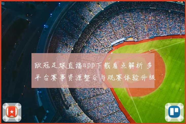 欧冠足球直播app下载看点解析 多平台赛事资源整合与观赛体验升级