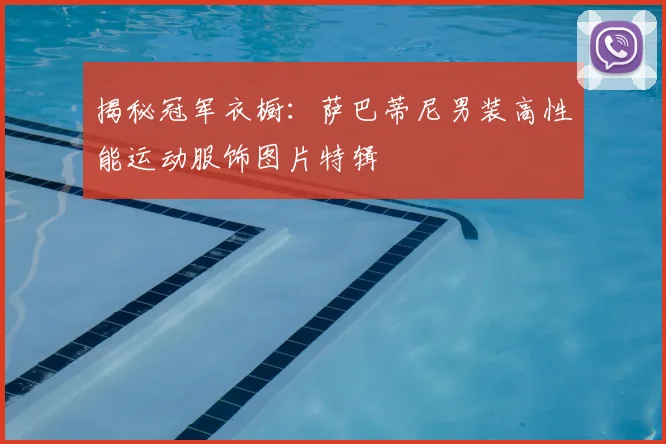 揭秘冠军衣橱：萨巴蒂尼男装高性能运动服饰图片特辑