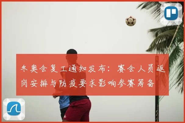 冬奥会复工通知发布：赛会人员返岗安排与防疫要求影响参赛筹备