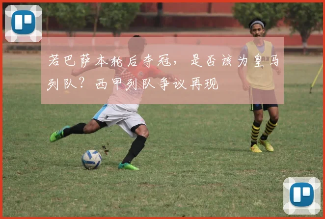 若巴萨本轮后夺冠，是否该为皇马列队？西甲列队争议再现